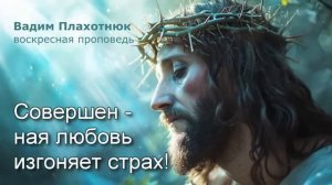 Вадим Плахотнюк: Совершенная любовь изгоняет страх
