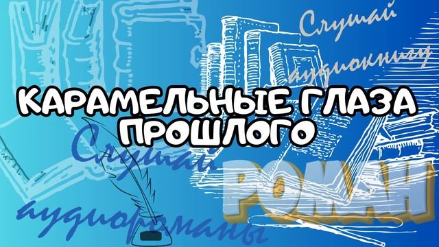 Аудио Мир Романов: КАРАМЕЛЬНЫЕ ГЛАЗА ПРОШЛОГО Роман смотреть онлайн