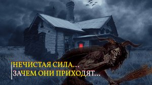 НЕЧИСТАЯ СИЛА...ЗАЧЕМ ОНИ ПРИХОДЯТ..