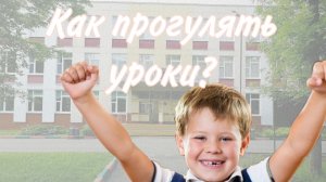 КАК ПРОГУЛЯТЬ УРОКИ 10 СПОСОБОВ