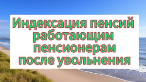 Индексация пенсий работающим пенсионерам после увольнения