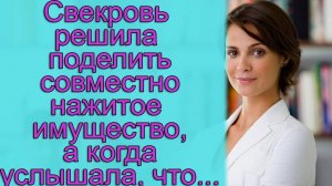 Свекровь решила поделить совместно нажитое имущество, а когда услышала, что...