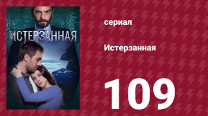 Истерзанная 109 серия (сериал, 2018)