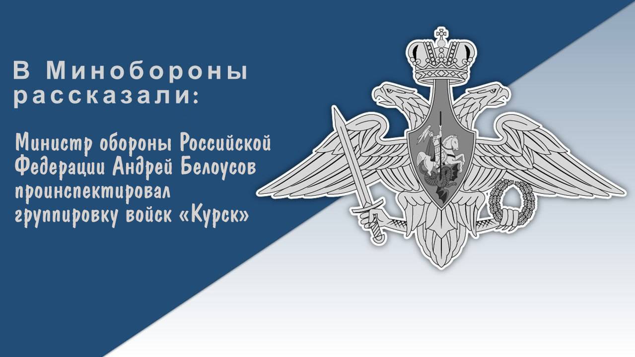 Министр обороны России А.Белоусов проинспектировал группировку войск «Курск» смотреть онлайн