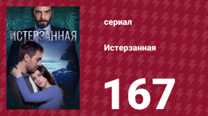Истерзанная 167 серия (сериал, 2018)