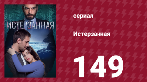 Истерзанная 149 серия (сериал, 2018)
