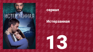 Истерзанная 13 серия (сериал, 2018)