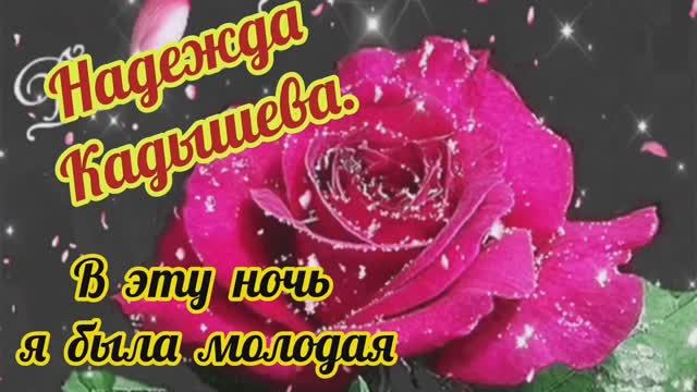 "В ЭТУ НОЧЬ Я БЫЛА МОЛОДАЯ".// НАДЕЖДА КАДЫШЕВА.