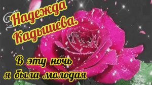 "В ЭТУ НОЧЬ Я БЫЛА МОЛОДАЯ".// НАДЕЖДА КАДЫШЕВА.