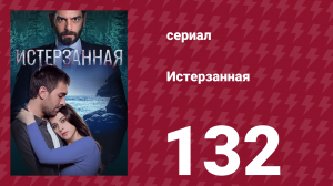 Истерзанная 132 серия (сериал, 2018)