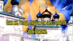 Скажи мне, Господи, откуда на этом свете столько зла. Сергей Борисенко.