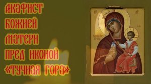 Акафист Божией Матери пред иконой «Тучная Гора»