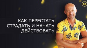 КАК ПЕРЕСТАТЬ СТРАДАТЬ И НАЧАТЬ ДЕЙСТВОВАТЬ?