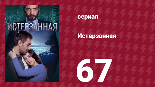 Истерзанная 67 серия (сериал, 2018)