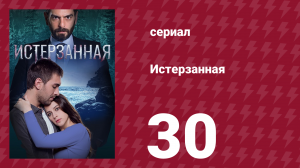 Истерзанная 30 серия (сериал, 2018)