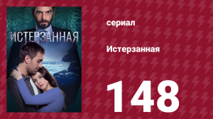 Истерзанная 148 серия (сериал, 2018)