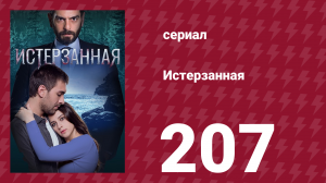 Истерзанная 207 серия (сериал, 2018)