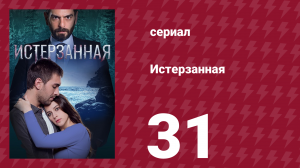 Истерзанная 31 серия (сериал, 2018)