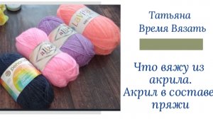 Акрил в составе пряжи 🤔 Что вяжу, плюсы и минусы.