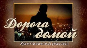 📗 "Дорога домой" ~ РАССКАЗ Христианский ~ 🟢 АУДИОРАССКАЗ