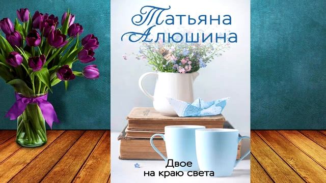 Двое на краю света (Татьяна Алюшина) Аудиокнига смотреть онлайн