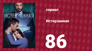 Истерзанная 86 серия (сериал, 2018)