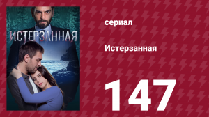 Истерзанная 147 серия (сериал, 2018)