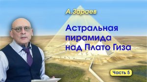 АСТРАЛЬНАЯ ПИРАМИДА НАД ПЛАТО ГИЗА - НОВЫЕ СЕНСАЦИОННЫЕ ОТКРЫТИЯ - ЧАСТЬ 5 • АЛЕКСАНДР ЗАРАЕВ