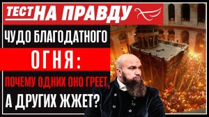ЧУДО БЛАГОДАТНОГО ОГНЯ: ПОЧЕМУ ОДНИХ ОНО ГРЕЕТ, А ДРУГИХ ЖЖЕТ?