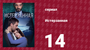 Истерзанная 14 серия (сериал, 2018)