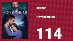 Истерзанная 114 серия (сериал, 2018)
