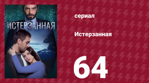 Истерзанная 64 серия (сериал, 2018)
