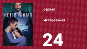 Истерзанная 24 серия (сериал, 2018)