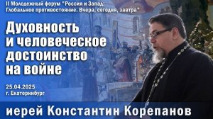 Духовность и человеческое достоинство на войне. Доклад о. Константина Корепанова (25.04.2025)