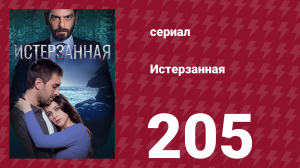 Истерзанная 205 серия (сериал, 2018)