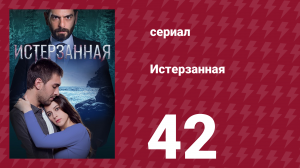 Истерзанная 42 серия (сериал, 2018)