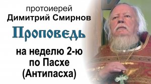 Проповедь на 2-ю неделю по Пасхе. Антипасха (2012.04.22). Протоиерей Димитрий Смирнов