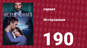 Истерзанная 190 серия (сериал, 2018)