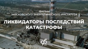 Ликвидаторы последствий катастрофы // Фильм МЭИ ко дню памяти жертв радиационных аварий
