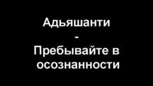 Адьяшанти. Что такое просветление. Пребывайте в осознанности