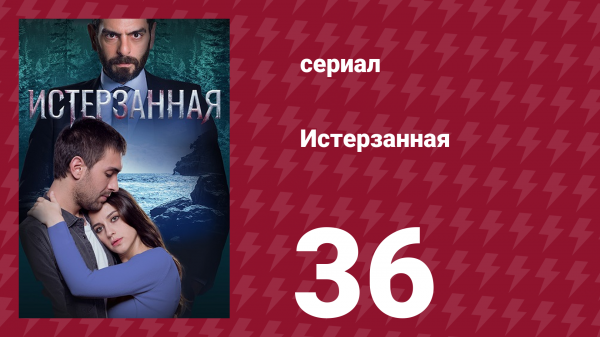 Истерзанная 36 серия (сериал, 2018)