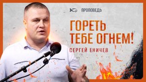 "ГОРЕТЬ ТЕБЕ ОГНЕМ!"
Сергей ЕНИЧЕВ.
Проповедь.
