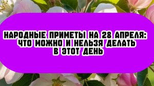 Народные приметы на 28 апреля 2025: что можно и нельзя делать в этот день
