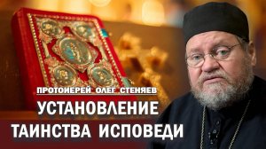 УСТАНОВЛЕНИЕ ТАИНСТВА ИСПОВЕДИ (Мф.16,19; 18,18; Ин.20,20-23; Деян. 20,17,28). Прот. Олег Стеняев