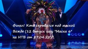 Финал! Кто скрывался под маской Вождя (12 выпуск шоу "Маска 6" на НТВ от 27.04.25)?