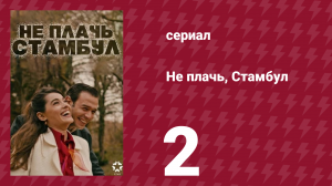 Не плачь, Стамбул 2 серия (сериал, 2024)