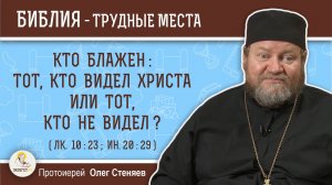 Кто блажен: тот, кто видел Христа или тот, кто не видел ?  Протоиерей Олег Стеняев