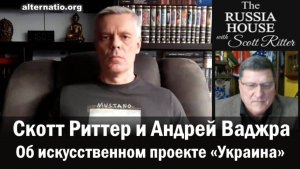 Скотт Риттер и Андрей Ваджра
Об искусственном проекте «Украина»