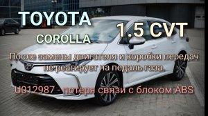 Toyota Corolla 1.5 CVT - после замены кпп и двигателя не реагирует на педаль газа. Ошибка U012987.