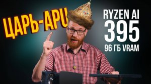 Тест Ryzen Max+ 395 и 8060s с 128 ГБ памяти в играх, рабочем ПО и нейронках.